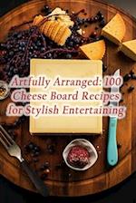 Artfully Arranged: 100 Cheese Board Recipes for Stylish Entertaining 