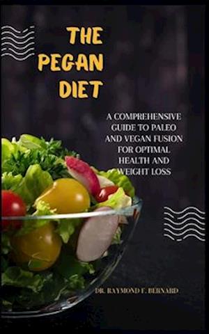 The Pegan Diet : A Comprehensive Guide to Paleo and Vegan Fusion for Optimal Health and Weight Loss