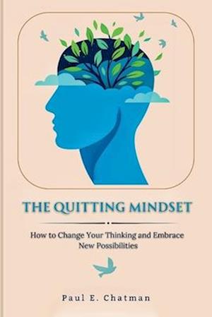 The Quitting Mindset: How to Change Your Thinking and Embrace New Possibilities