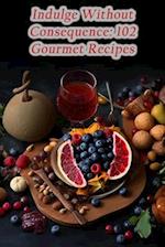 Indulge Without Consequence: 102 Gourmet Recipes 