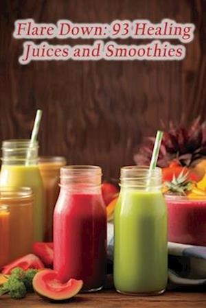 Flare Down: 93 Healing Juices and Smoothies