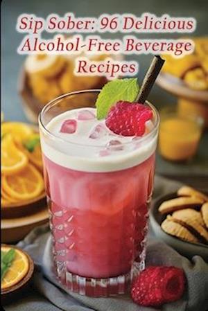 Sip Sober: 96 Delicious Alcohol-Free Beverage Recipes