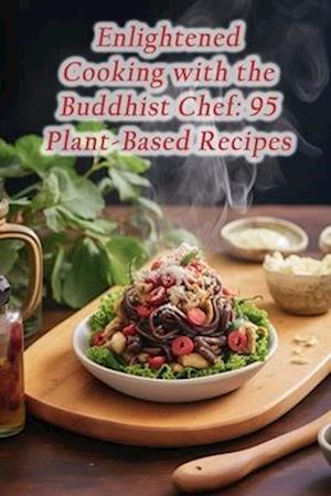 Enlightened Cooking with the Buddhist Chef: 95 Plant-Based Recipes