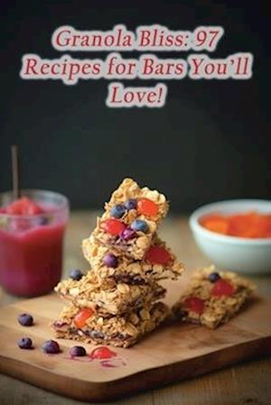 Granola Bliss: 97 Recipes for Bars You'll Love!