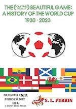 THE (SOMETIMES, USUALLY) BEAUTIFUL GAME: A HISTORY OF THE WORLD CUP 1930-2023 