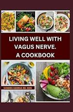 LIVING WELL WITH VAGUS NERVE. A COOKBOOK: A cookbook for vagus nerve health and whole body wellness 