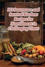 103 Sustenance and Survival Kitchen: Recipes for Nourishment in Challenging Times 