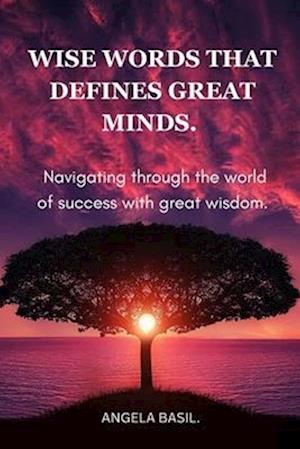 WISE WORDS THAT DEFINES GREAT MINDS. : Navigating through the world of success with great wisdom.