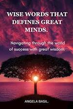 WISE WORDS THAT DEFINES GREAT MINDS. : Navigating through the world of success with great wisdom. 