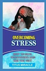 OVERCOMING STRESS: HOW TO DEAL WITH STRESS AND THE WAY OUT 