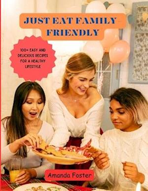 JUST EAT FAMILY-FRIENDLY: 100+ Easy and Delicious Recipes for a Healthy Lifestyle