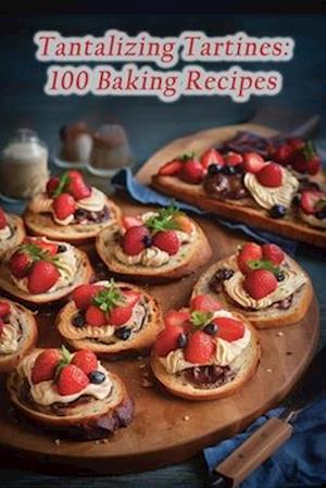 Tantalizing Tartines: 100 Baking Recipes