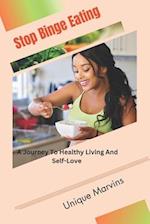 Stop Binge Eating : A Journey To Healthy Living And Self-Love 