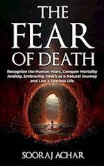 The Fear of Death: Recognize the Human Fears, Conquer Mortality Anxiety, Embracing Death as a Natural Journey and Live a Fearless Life 