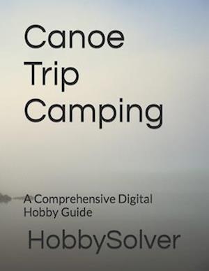 Canoe Trip Camping : A Comprehensive Digital Hobby Guide