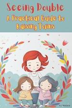 Seeing Double: A Practical Guide to Raising Twins 