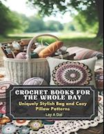 Crochet Books for The Whole Day: Uniquely Stylish Bag and Cozy Pillow Patterns 