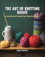The Art of Knitting Magic: Unlocking 10 Inspiring Projects Book 
