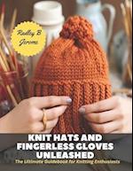 Knit Hats and Fingerless Gloves Unleashed: The Ultimate Guidebook for Knitting Enthusiasts 