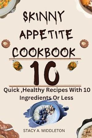 SKINNY APPETITE COOKBOOK : 10 Quick, Healthy Recipes with 10 ingredients or less