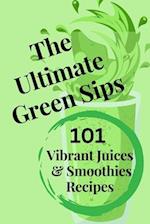 The Ultimate Green Sips: 101 Vibrant Juices & Smoothies Recipes 