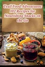 Trail Food Adventures: 102 Recipes for Nourishing Snacks on the Go 