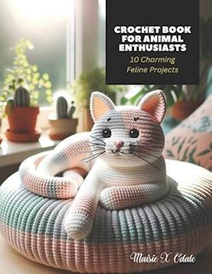Crochet Book for Animal Enthusiasts: 10 Charming Feline Projects