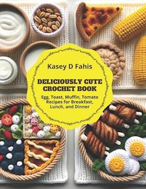 Deliciously Cute Crochet Book: Egg, Toast, Muffin, Tomato Recipes for Breakfast, Lunch, and Dinner