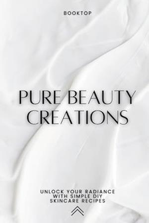 Pure Beauty Creations: Unlock Your Radiance with Simple DIY Skincare Recipes