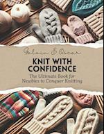 Knit with Confidence: The Ultimate Book for Newbies to Conquer Knitting 