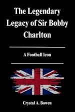 The Legendary Legacy of Sir Bobby Charlton: A Football Icon 