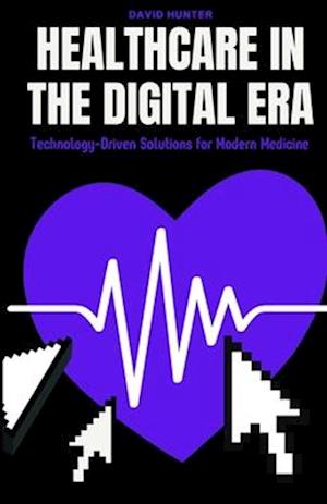 Healthcare in the Digital Era : Technology-Driven Solutions for Modern Medicine