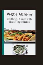 Veggie Alchemy : Crafting Dinner with just 5 ingredients 