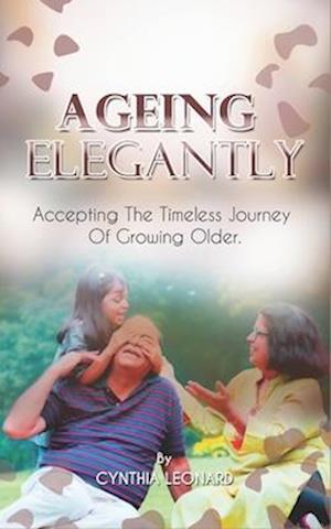 AGEING ELEGANTLY: Accepting The Timeless Journey Of Growing Older.