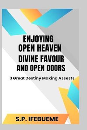 ENJOYING OPEN HEAVEN, DIVINE FAVOUR AND OPEN DOORS: 3 GREAT DESTINY MAKING ASSETS