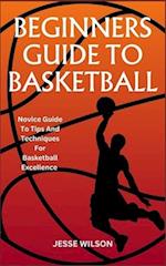 BEGINNERS GUIDE TO BASKETBALL: Novice Guide To Tips And Techniques For Basketball Excellence 