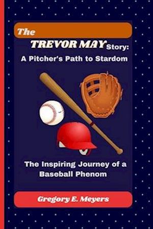 THE TREVOR MAY STORY: A Pitcher's Path to Stardom": The Inspiring Journey of a Baseball Phenom