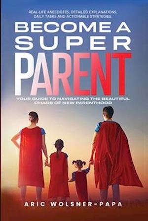 Become a super parent: Your Guide to Navigating the Beautiful Chaos of New Parenthood