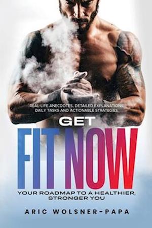 Get Fit Now: Your Roadmap to a Healthier, Stronger You
