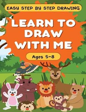 Learn to Draw With Me - Easy Step by Step Guide for Children Ages 5-8: 120 Pages - Fun Animal Theme!