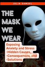 The Mask We Wear: Exposing Anxiety and Stress - Hidden Causes, - Consequences, and - Solutions 