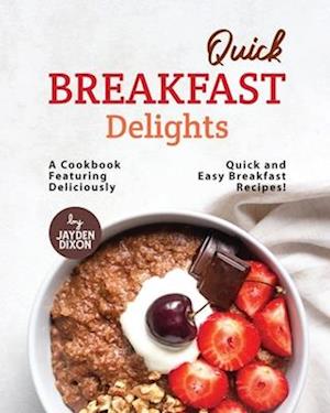 Quick Breakfast Delights: A Cookbook Featuring Deliciously Quick and Easy Breakfast Recipes!