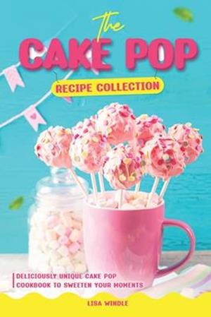 The Cake Pop Recipe Collection: Deliciously Unique Cake Pop Recipes to Sweeten Your Moments