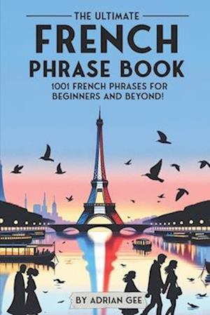 The Ultimate French Phrase Book: 1001 French Phrases for Beginners and Beyond!