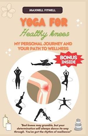 YOGA FOR HEALTHY KNEES: My Personal Journey and Your Path to Wellness