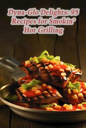 Dyna-Glo Delights: 95 Recipes for Smokin' Hot Grilling