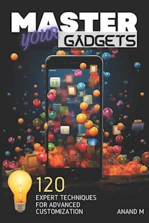 Master Your Gadgets - Ultimate Gadget Personalization | 120 Expert Tips For A Unique Tech Life