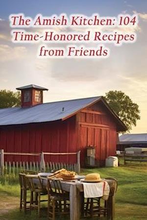 The Amish Kitchen: 104 Time-Honored Recipes from Friends