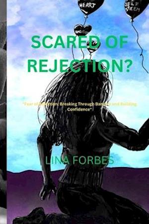 SCARED OF REJECTION?: "Fear of Rejection: Breaking Through Barriers and Building Confidence"