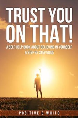 Trust You on That, A self help book about believing in Yourself a step by step guide